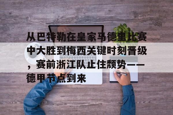 开云平台-关于从巴特勒在皇家马德里比赛中大胜到梅西关键时刻晋级，赛前浙江队止住颓势——德甲节点到来的信息