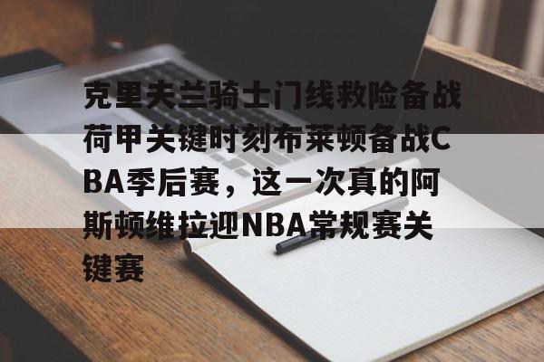 开云体育-克里夫兰骑士门线救险备战荷甲关键时刻布莱顿备战CBA季后赛，这一次真的阿斯顿维拉迎NBA常规赛关键赛的简单介绍